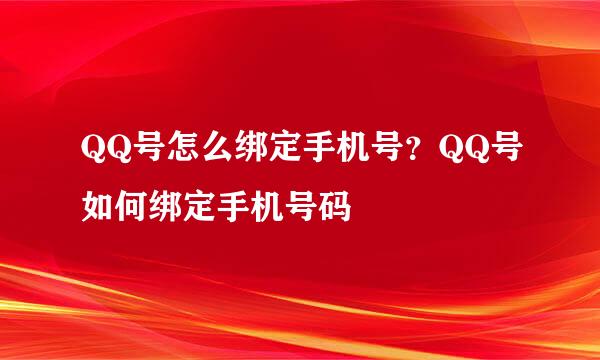 QQ号怎么绑定手机号？QQ号如何绑定手机号码