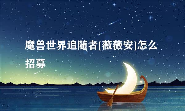 魔兽世界追随者[薇薇安]怎么招募