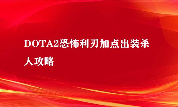 DOTA2恐怖利刃加点出装杀人攻略