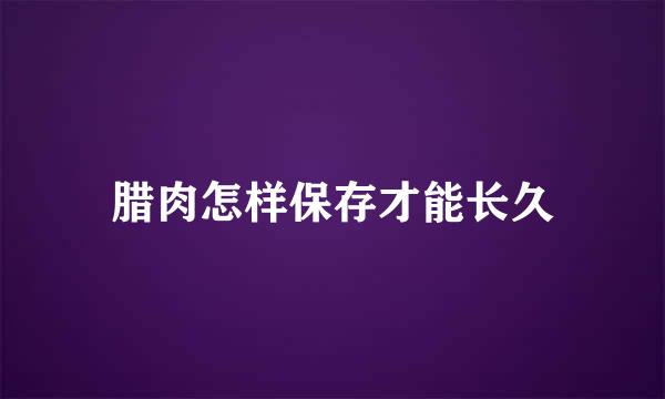 腊肉怎样保存才能长久