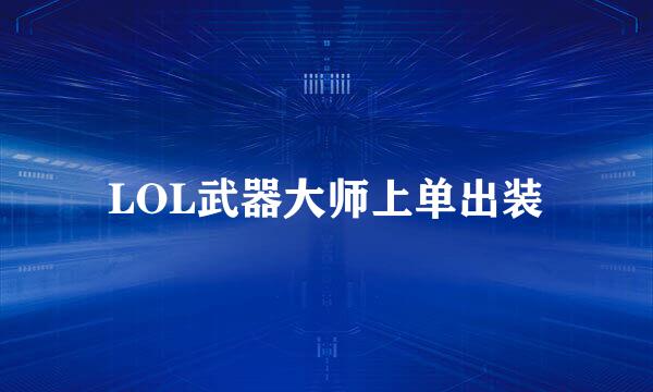 LOL武器大师上单出装