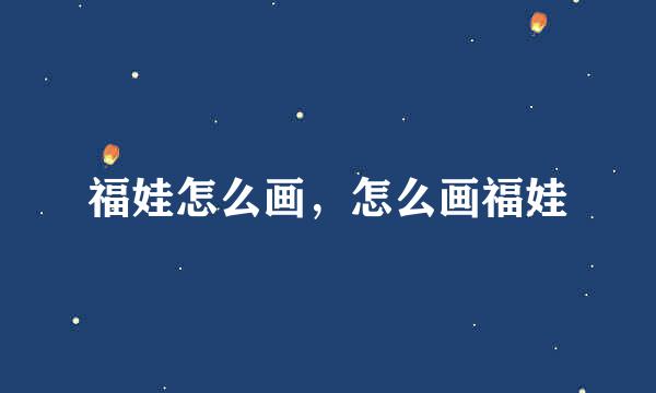 福娃怎么画，怎么画福娃
