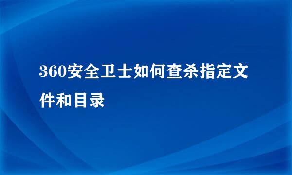 360安全卫士如何查杀指定文件和目录