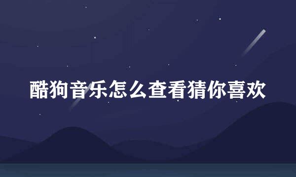 酷狗音乐怎么查看猜你喜欢