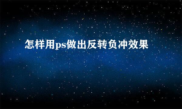 怎样用ps做出反转负冲效果