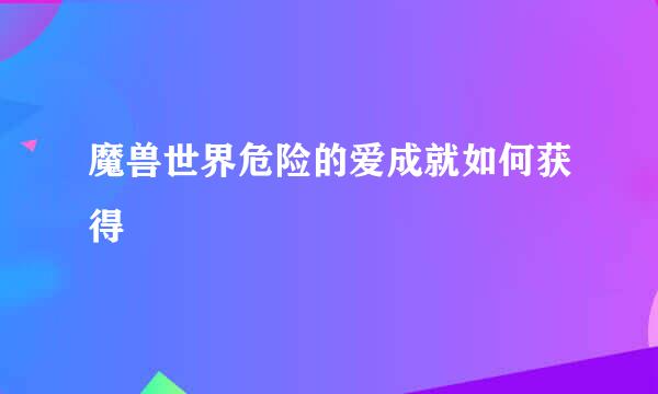 魔兽世界危险的爱成就如何获得