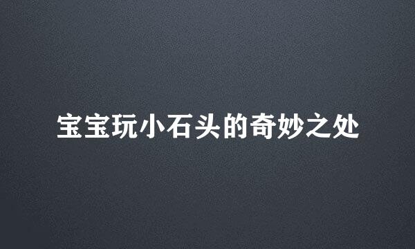 宝宝玩小石头的奇妙之处
