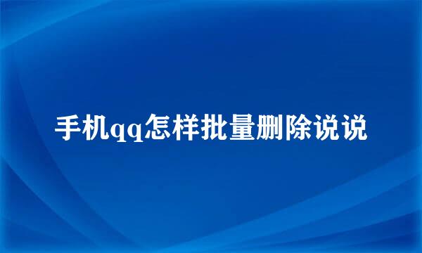 手机qq怎样批量删除说说