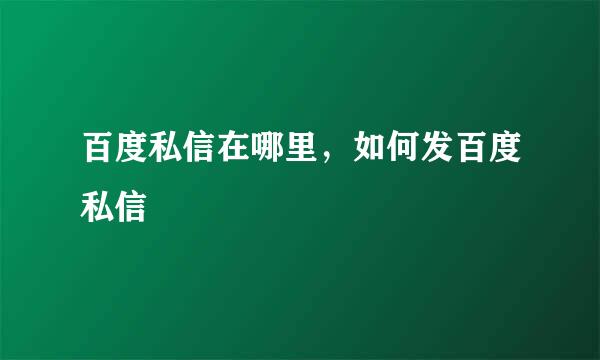 百度私信在哪里，如何发百度私信