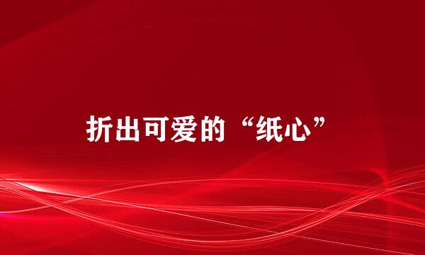 折出可爱的“纸心”