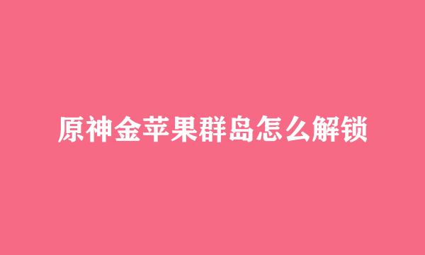 原神金苹果群岛怎么解锁