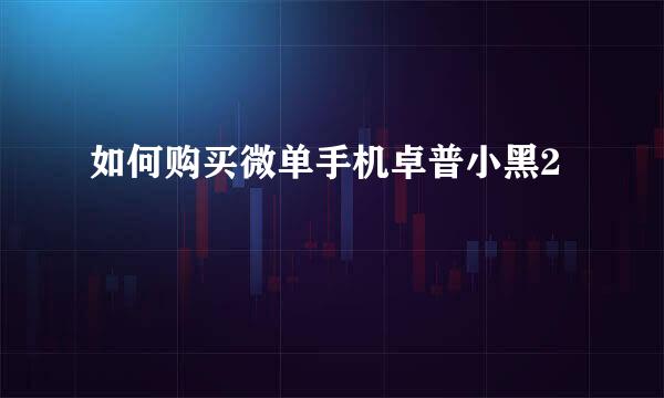 如何购买微单手机卓普小黑2