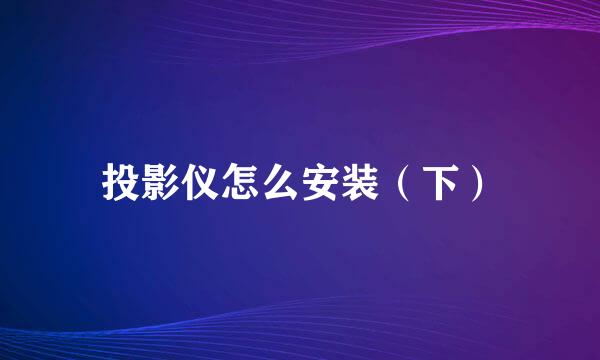 投影仪怎么安装（下）