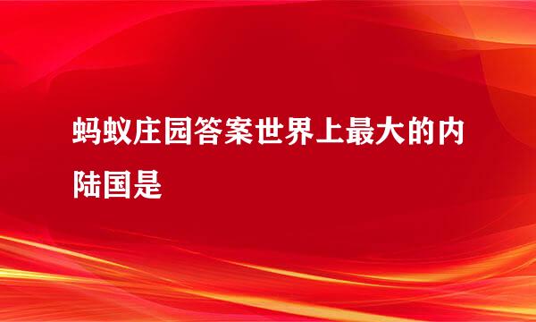 蚂蚁庄园答案世界上最大的内陆国是