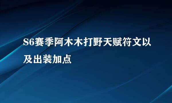 S6赛季阿木木打野天赋符文以及出装加点