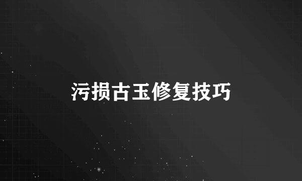 污损古玉修复技巧