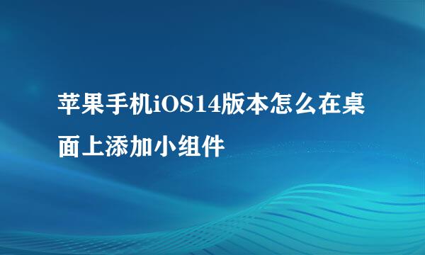苹果手机iOS14版本怎么在桌面上添加小组件