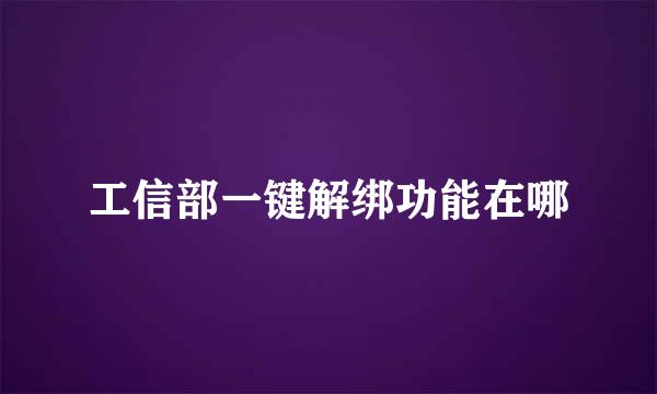 工信部一键解绑功能在哪