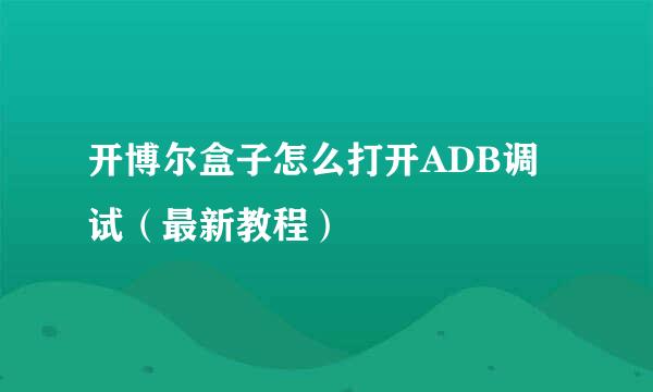 开博尔盒子怎么打开ADB调试（最新教程）