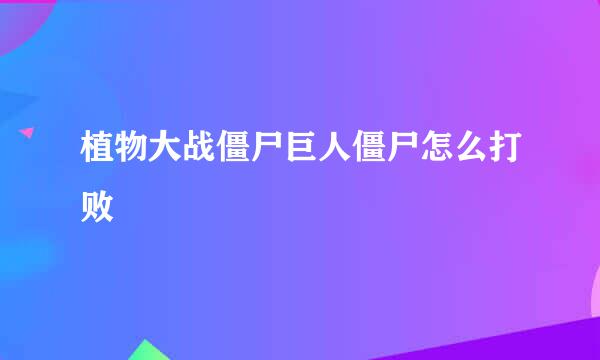 植物大战僵尸巨人僵尸怎么打败
