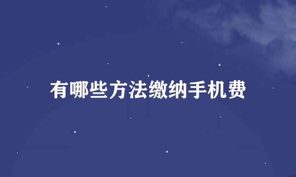 有哪些方法缴纳手机费