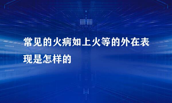 常见的火病如上火等的外在表现是怎样的