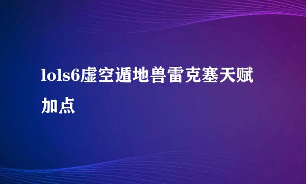 lols6虚空遁地兽雷克塞天赋加点