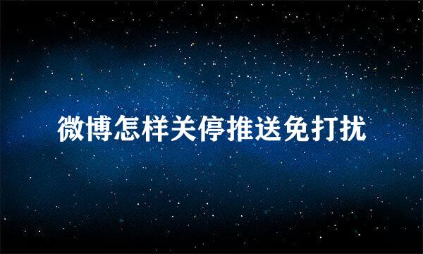 微博怎样关停推送免打扰