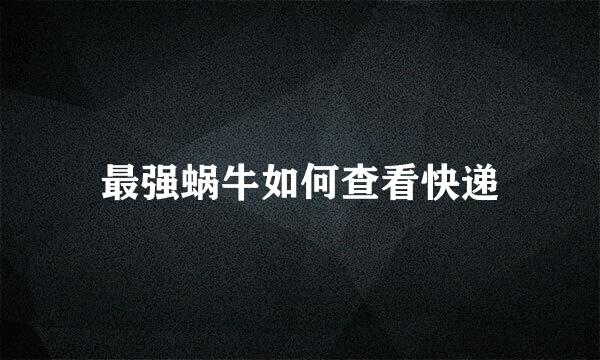 最强蜗牛如何查看快递