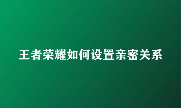 王者荣耀如何设置亲密关系