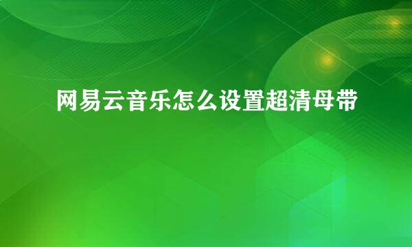 网易云音乐怎么设置超清母带