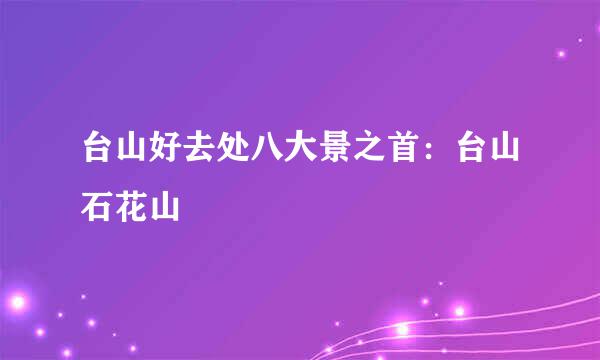 台山好去处八大景之首：台山石花山