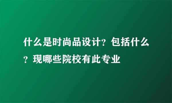 什么是时尚品设计？包括什么？现哪些院校有此专业