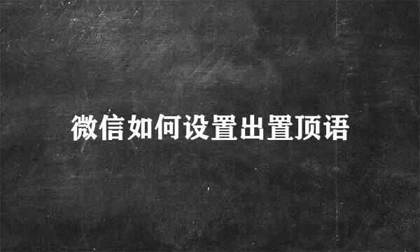微信如何设置出置顶语
