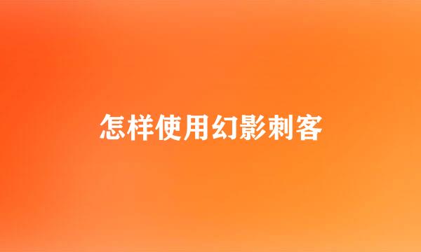 怎样使用幻影刺客