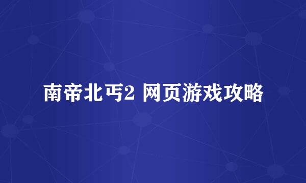 南帝北丐2 网页游戏攻略
