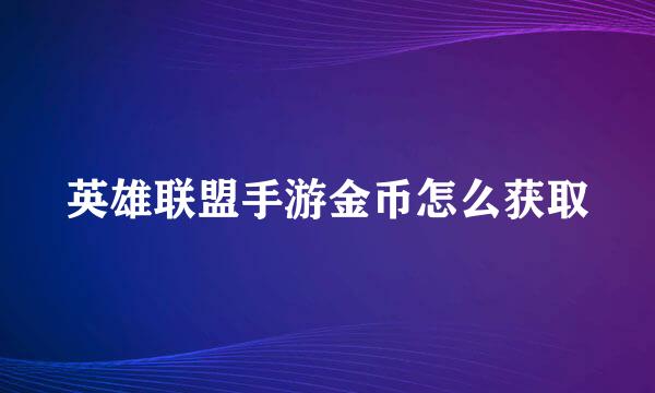 英雄联盟手游金币怎么获取
