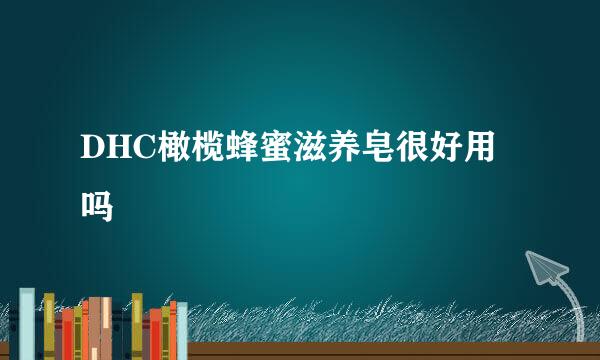 DHC橄榄蜂蜜滋养皂很好用吗