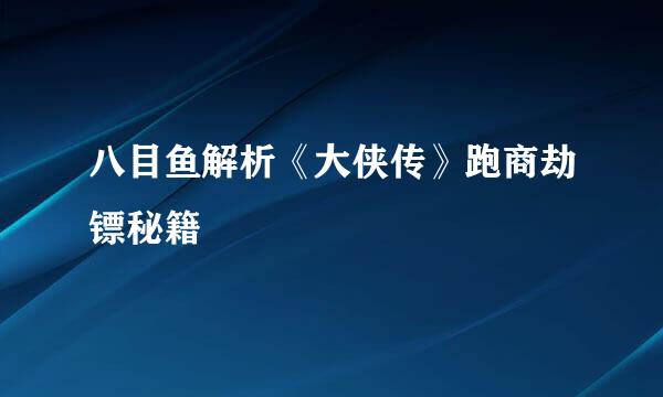 八目鱼解析《大侠传》跑商劫镖秘籍