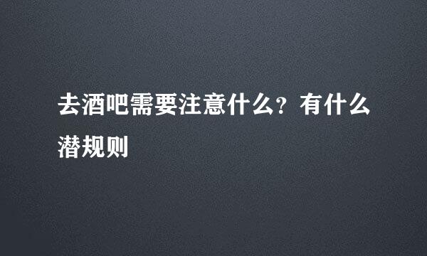 去酒吧需要注意什么？有什么潜规则