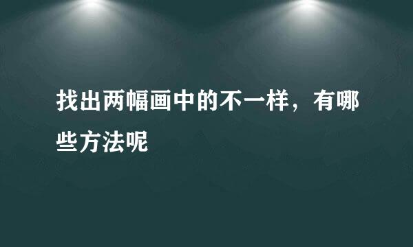 找出两幅画中的不一样，有哪些方法呢