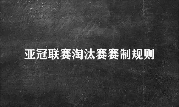 亚冠联赛淘汰赛赛制规则