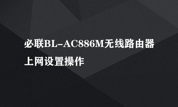 必联BL-AC886M无线路由器上网设置操作