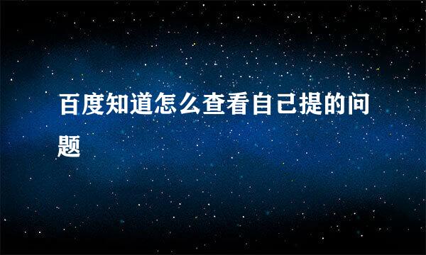 百度知道怎么查看自己提的问题