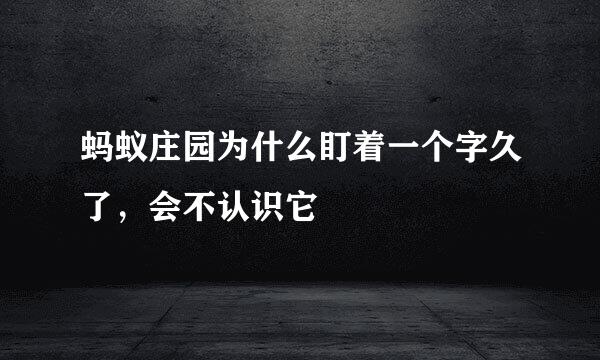 蚂蚁庄园为什么盯着一个字久了，会不认识它