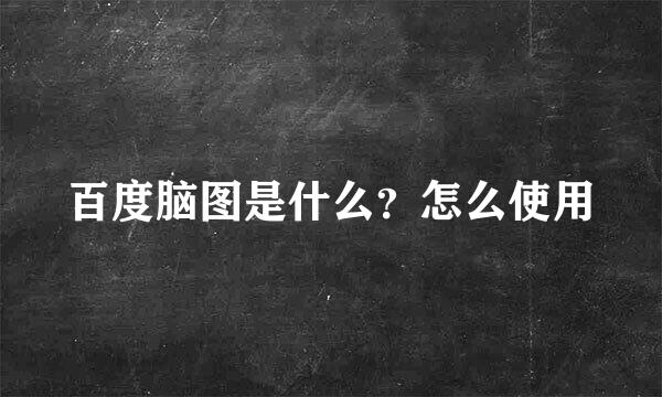 百度脑图是什么？怎么使用