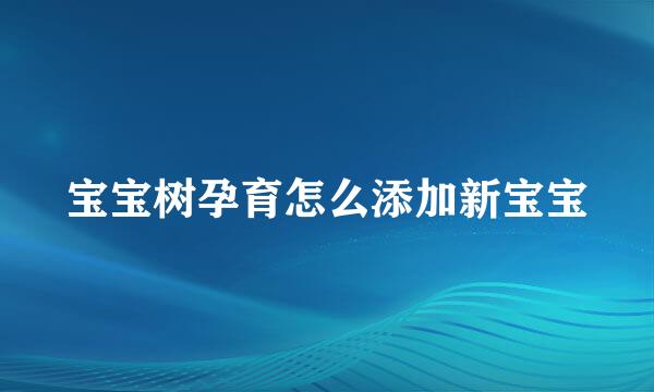 宝宝树孕育怎么添加新宝宝