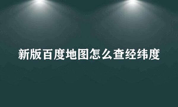 新版百度地图怎么查经纬度