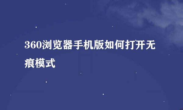360浏览器手机版如何打开无痕模式