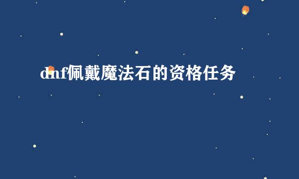 dnf佩戴魔法石的资格任务